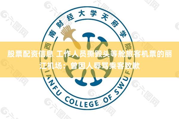 股票配资信息 工作人员撕毁头等舱旅客机票的丽江机场：曾因人辱骂乘客致歉