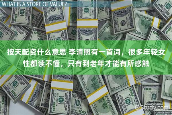 按天配资什么意思 李清照有一首词，很多年轻女性都读不懂，只有到老年才能有所感触