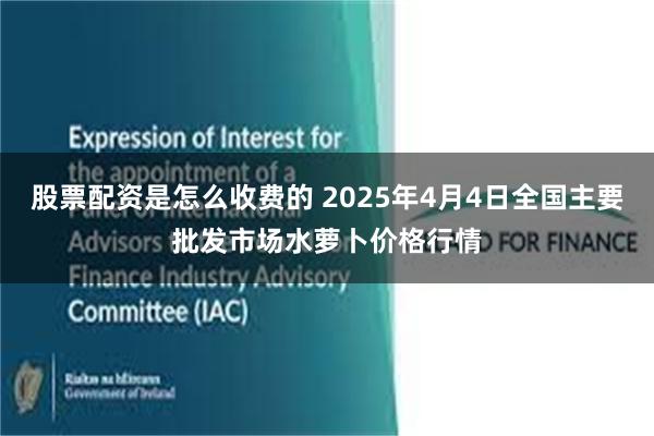 股票配资是怎么收费的 2025年4月4日全国主要批发市场水萝卜价格行情