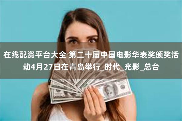 在线配资平台大全 第二十届中国电影华表奖颁奖活动4月27日在青岛举行_时代_光影_总台