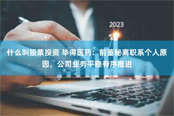什么叫股票投资 毕得医药：前董秘离职系个人原因，公司业务平稳有序推进