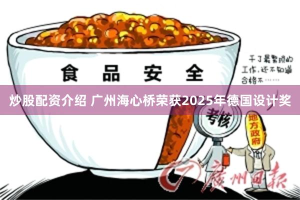 炒股配资介绍 广州海心桥荣获2025年德国设计奖