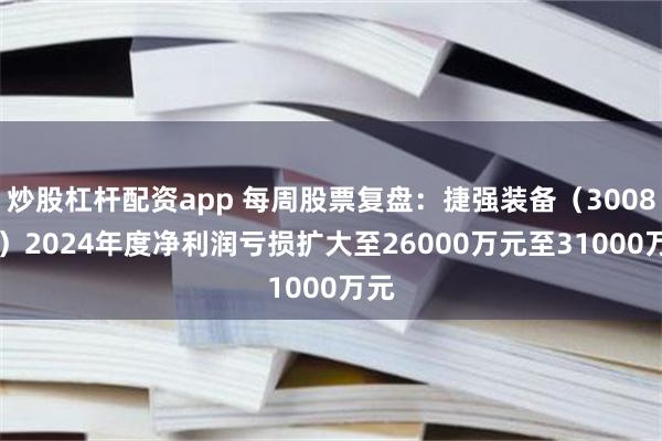 炒股杠杆配资app 每周股票复盘：捷强装备（300875）2024年度净利润亏损扩大至26000万元至31000万元