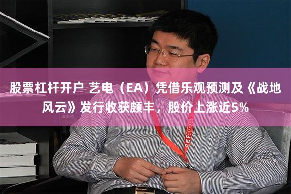 股票杠杆开户 艺电（EA）凭借乐观预测及《战地风云》发行收获颇丰，股价上涨近5%