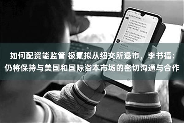 如何配资能监管 极氪拟从纽交所退市，李书福：仍将保持与美国和国际资本市场的密切沟通与合作