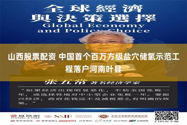 山西股票配资 中国首个百万方级盐穴储氢示范工程落户河南叶县