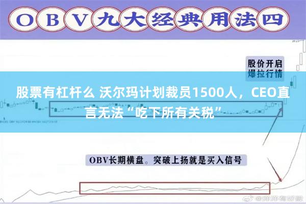 股票有杠杆么 沃尔玛计划裁员1500人，CEO直言无法“吃下所有关税”