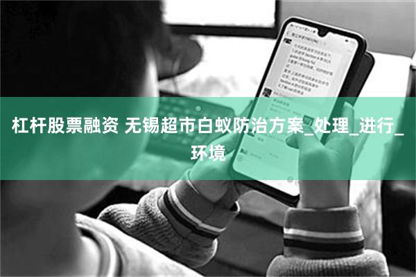 杠杆股票融资 无锡超市白蚁防治方案_处理_进行_环境