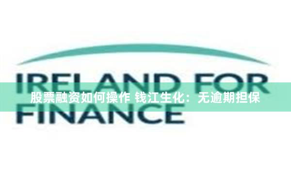 股票融资如何操作 钱江生化：无逾期担保