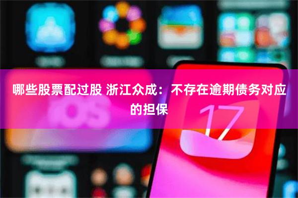 哪些股票配过股 浙江众成：不存在逾期债务对应的担保