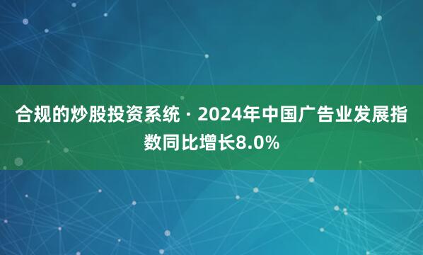 合规的炒股投资系统 · 2024年中国广告业发展指数同比增长8.0%