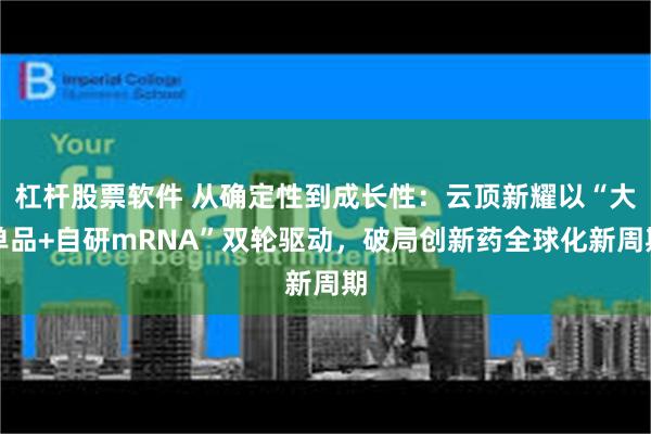 杠杆股票软件 从确定性到成长性：云顶新耀以“大单品+自研mRNA”双轮驱动，破局创新药全球化新周期