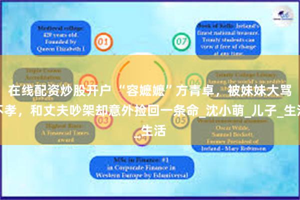 在线配资炒股开户 “容嬷嬷”方青卓，被妹妹大骂不孝，和丈夫吵架却意外捡回一条命_沈小萌_儿子_生活