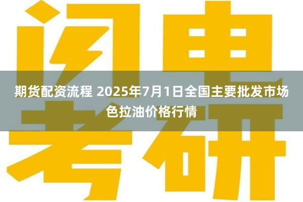 期货配资流程 2025年7月1日全国主要批发市场色拉油价格行情