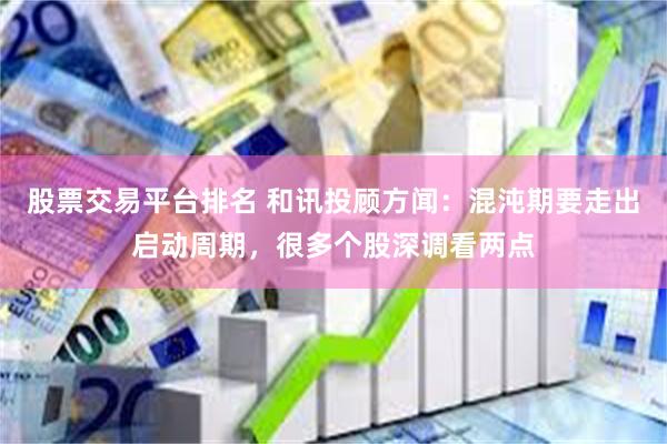 股票交易平台排名 和讯投顾方闻：混沌期要走出启动周期，很多个股深调看两点