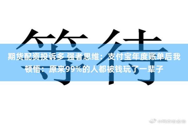 期货配资投诉多 强者思维：支付宝年度账单后我顿悟：原来99%的人都被钱玩了一辈子