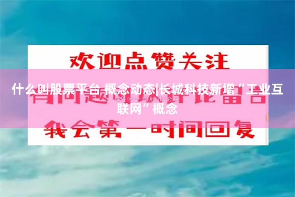 什么叫股票平台 概念动态|长城科技新增“工业互联网”概念