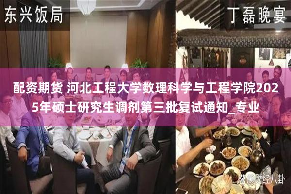 配资期货 河北工程大学数理科学与工程学院2025年硕士研究生调剂第三批复试通知_专业