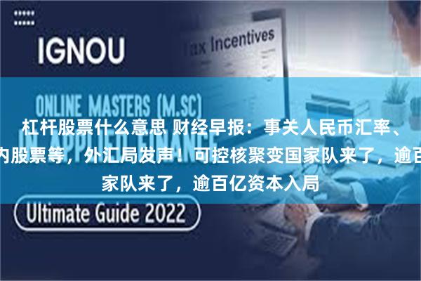 杠杆股票什么意思 财经早报：事关人民币汇率、外资增持境内股票等，外汇局发声！可控核聚变国家队来了，逾百亿资本入局
