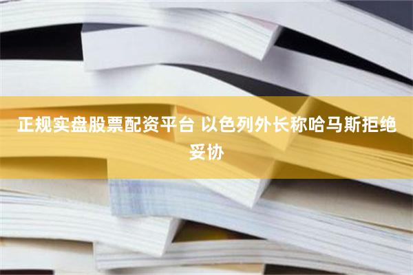 正规实盘股票配资平台 以色列外长称哈马斯拒绝妥协