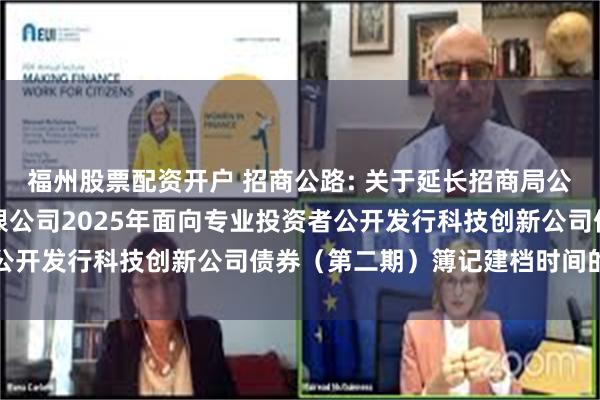 福州股票配资开户 招商公路: 关于延长招商局公路网络科技控股股份有限公司2025年面向专业投资者公开发行科技创新公司债券(第二期)簿记建档时间的公告