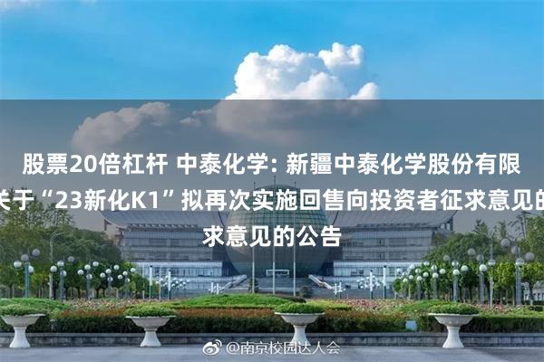 股票20倍杠杆 中泰化学: 新疆中泰化学股份有限公司关于“23新化K1”拟再次实施回售向投资者征求意见的公告