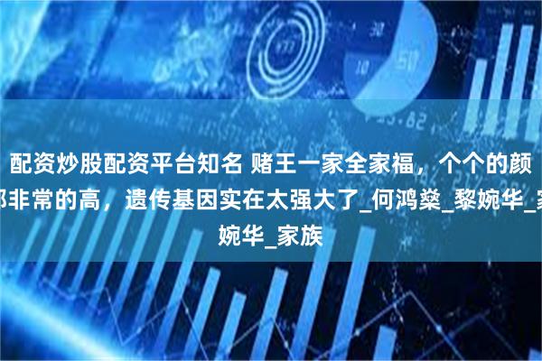 配资炒股配资平台知名 赌王一家全家福，个个的颜值都非常的高，遗传基因实在太强大了_何鸿燊_黎婉华_家族