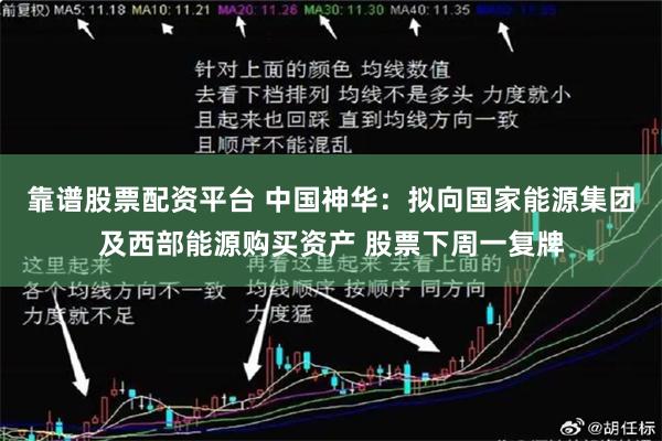 靠谱股票配资平台 中国神华：拟向国家能源集团及西部能源购买资产 股票下周一复牌