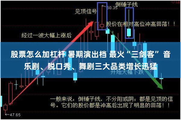 股票怎么加杠杆 暑期演出档 最火“三剑客” 音乐剧、脱口秀、舞剧三大品类增长迅猛