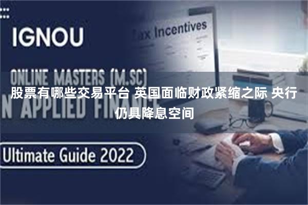 股票有哪些交易平台 英国面临财政紧缩之际 央行仍具降息空间