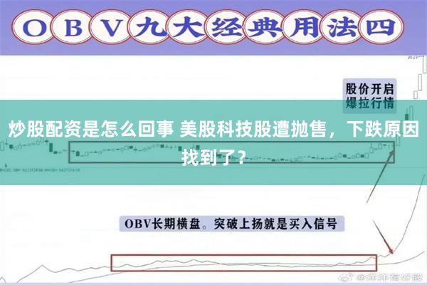 炒股配资是怎么回事 美股科技股遭抛售，下跌原因找到了？