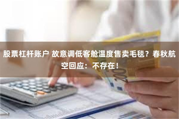 股票杠杆账户 故意调低客舱温度售卖毛毯？春秋航空回应：不存在！