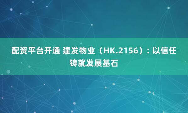 配资平台开通 建发物业（HK.2156）: 以信任铸就发展基石