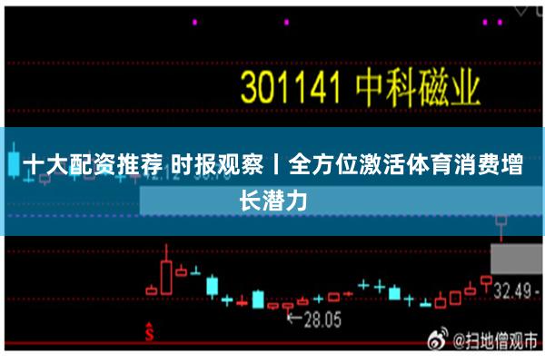十大配资推荐 时报观察丨全方位激活体育消费增长潜力