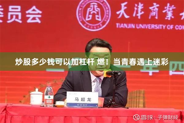 炒股多少钱可以加杠杆 燃！当青春遇上迷彩